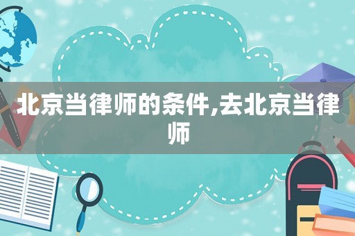 北京當律師的條件,去北京當律師