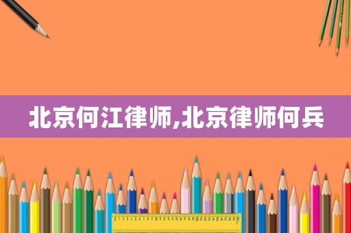 北京何江律師,北京律師何兵