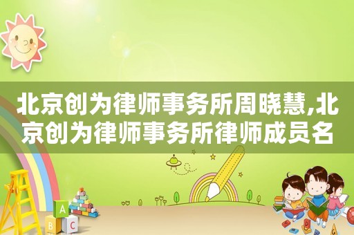 北京創為律師事務所周曉慧,北京創為律師事務所律師成員名單