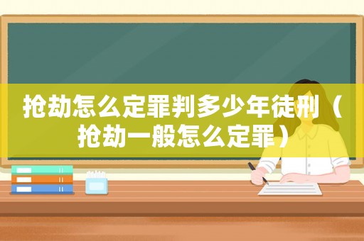 搶劫怎么定罪判多少年徒刑（搶劫一般怎么定罪）