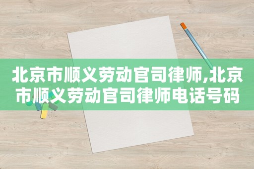 北京市順義勞動官司律師,北京市順義勞動官司律師電話號碼