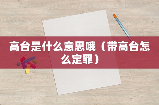 高臺是什么意思哦（帶高臺怎么定罪）