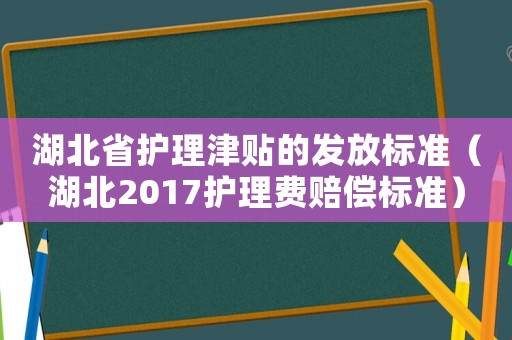 湖北省護理津貼的發放標準（湖北2017護理費賠償標準）