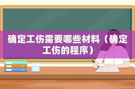確定工傷需要哪些材料（確定工傷的程序）