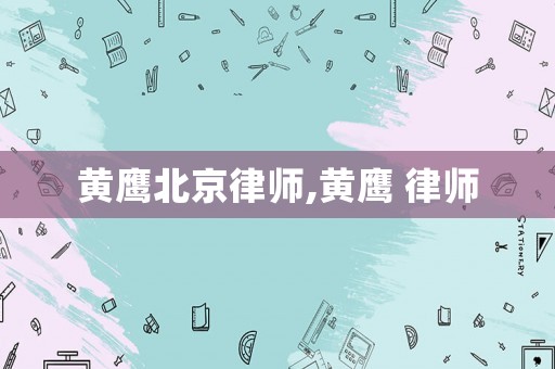 黃鷹北京律師,黃鷹 律師