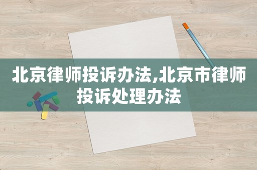 北京律師投訴辦法,北京市律師投訴處理辦法