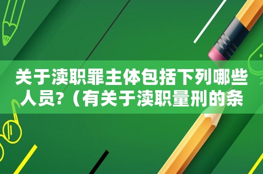 關(guān)于瀆職罪主體包括下列哪些人員?（有關(guān)于瀆職量刑的條例）