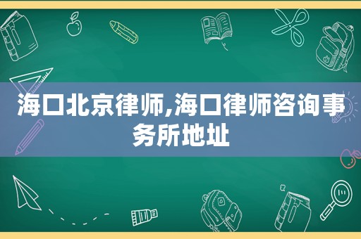 海口北京律師,海口律師咨詢事務所地址