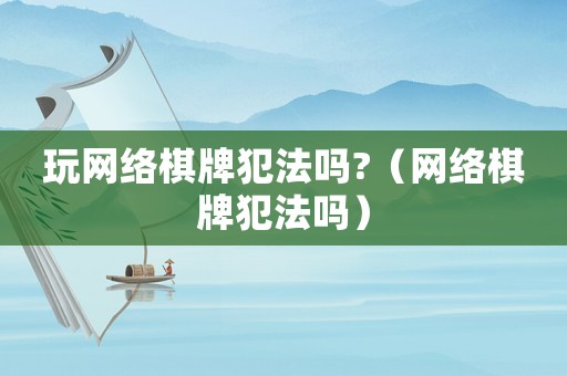 玩網絡棋牌犯法嗎?（網絡棋牌犯法嗎）