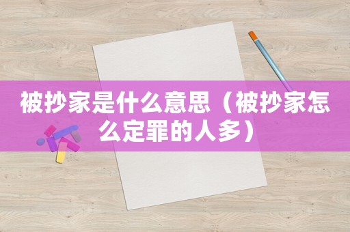 被抄家是什么意思（被抄家怎么定罪的人多）