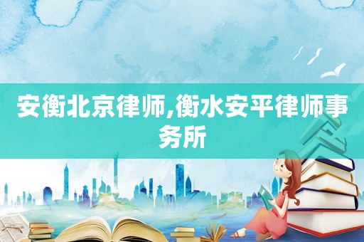 安衡北京律師,衡水安平律師事務所
