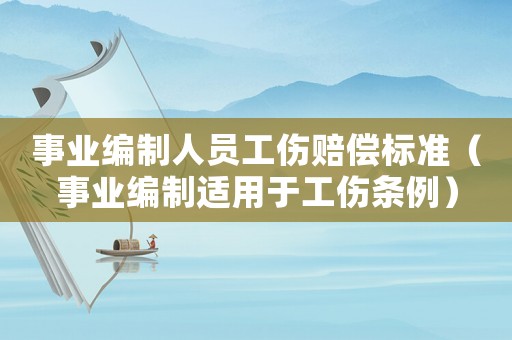 事業編制人員工傷賠償標準（事業編制適用于工傷條例）