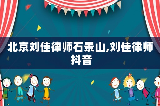北京劉佳律師石景山,劉佳律師 抖音