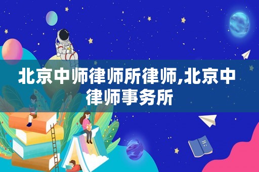 北京中師律師所律師,北京中 律師事務所