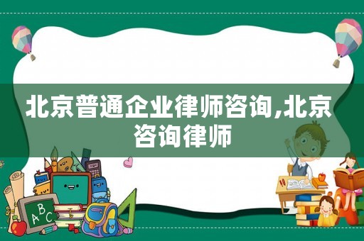 北京普通企業律師咨詢,北京 咨詢律師