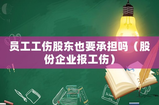 員工工傷股東也要承擔嗎（股份企業報工傷）