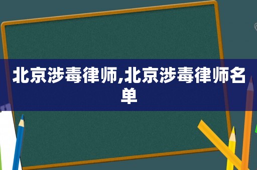 北京涉毒律師,北京涉毒律師名單