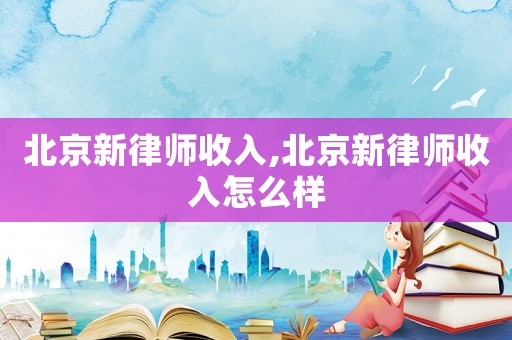 北京新律師收入,北京新律師收入怎么樣