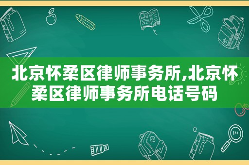 北京懷柔區律師事務所,北京懷柔區律師事務所電話號碼