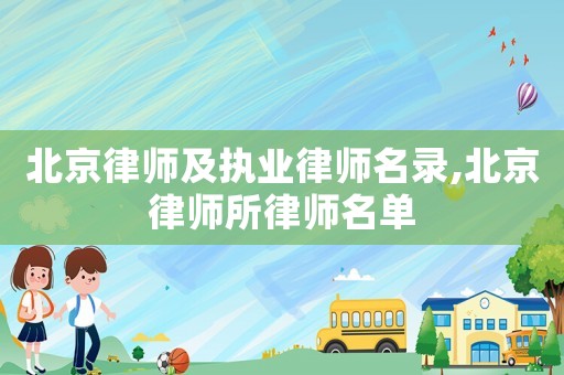 北京律師及執(zhí)業(yè)律師名錄,北京律師所律師名單