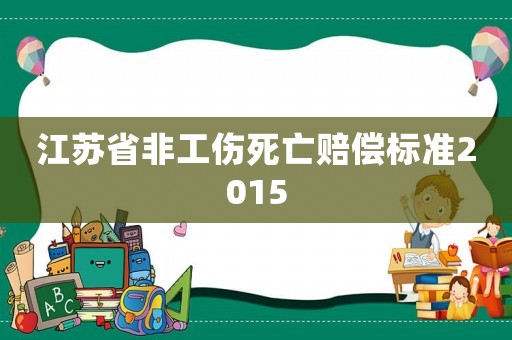 江蘇省非工傷死亡賠償標準2015