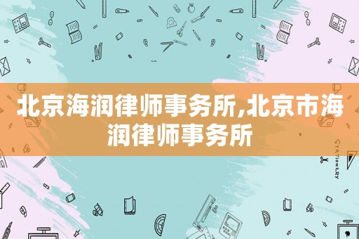 北京海潤律師事務所,北京市海潤律師事務所