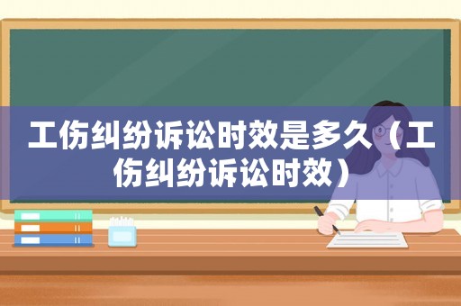 工傷糾紛訴訟時效是多久（工傷糾紛訴訟時效）