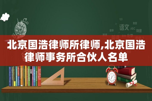 北京國浩律師所律師,北京國浩律師事務所合伙人名單