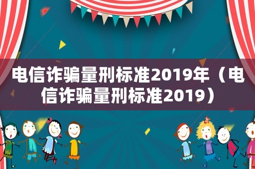 電信詐騙量刑標(biāo)準(zhǔn)2019年（電信詐騙量刑標(biāo)準(zhǔn)2019）