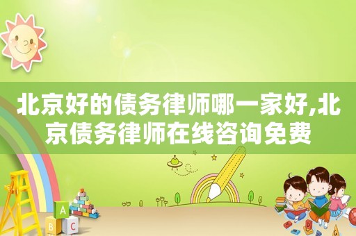北京好的債務律師哪一家好,北京債務律師在線咨詢免費