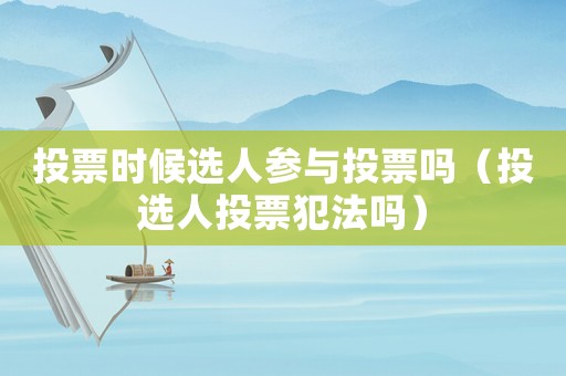 投票時候選人參與投票嗎（投選人投票犯法嗎）
