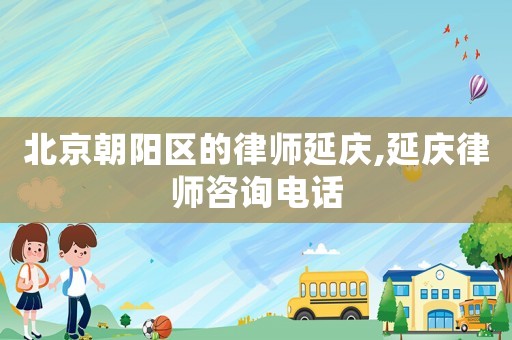 北京朝陽區的律師延慶,延慶律師咨詢電話