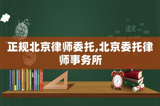 正規北京律師委托,北京委托律師事務所