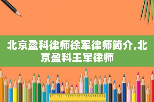 北京盈科律師徐軍律師簡介,北京盈科王軍律師