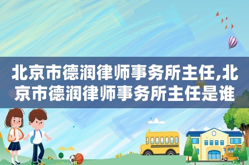 北京市德潤(rùn)律師事務(wù)所主任,北京市德潤(rùn)律師事務(wù)所主任是誰(shuí)