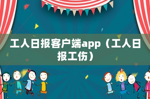 工人日報(bào)客戶端app（工人日報(bào)工傷）
