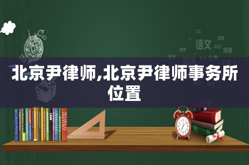北京尹律師,北京尹律師事務所位置