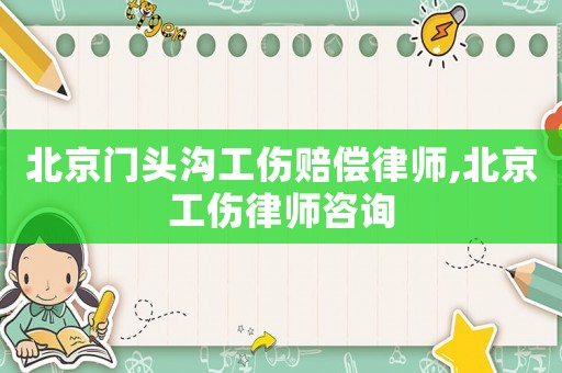 北京門頭溝工傷賠償律師,北京工傷律師咨詢