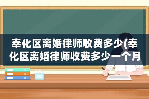 奉化區(qū)離婚律師收費(fèi)多少(奉化區(qū)離婚律師收費(fèi)多少一個(gè)月)