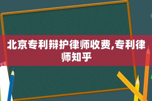 北京專利辯護律師收費,專利律師知乎