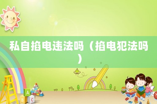 私自掐電違法嗎（掐電犯法嗎）