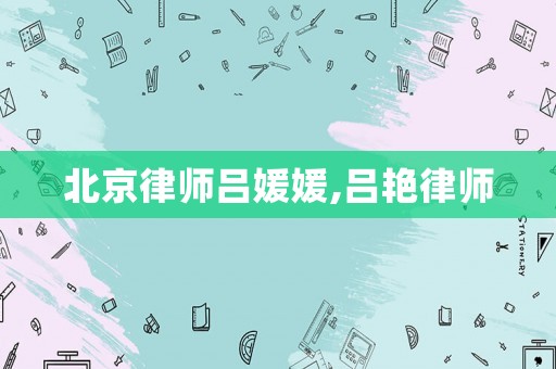 北京律師呂媛媛,呂艷律師