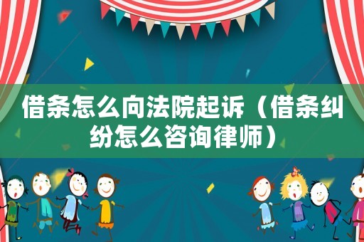 借條怎么向法院起訴（借條糾紛怎么咨詢律師）