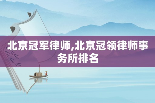 北京冠軍律師,北京冠領律師事務所排名