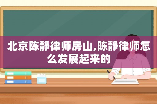 北京陳靜律師房山,陳靜律師怎么發展起來的