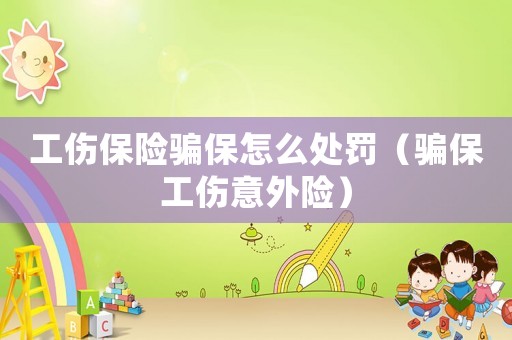 工傷保險騙保怎么處罰（騙保工傷意外險）