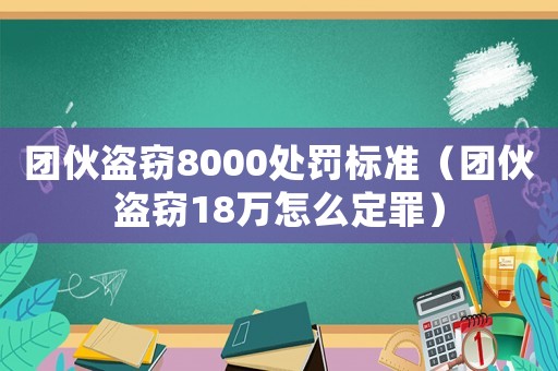 團(tuán)伙盜竊8000處罰標(biāo)準(zhǔn)（團(tuán)伙盜竊18萬怎么定罪）