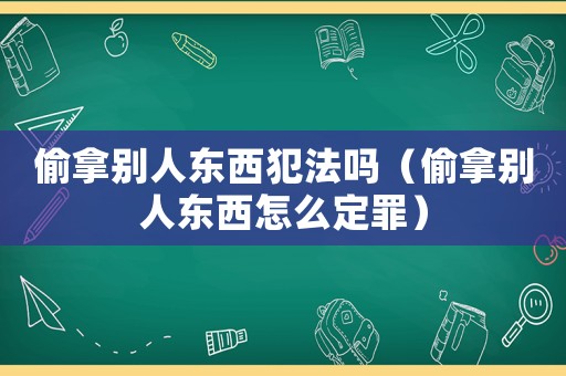 偷拿別人東西犯法嗎（偷拿別人東西怎么定罪）