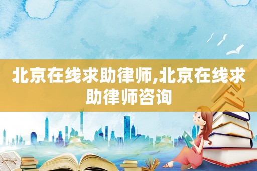 北京在線求助律師,北京在線求助律師咨詢
