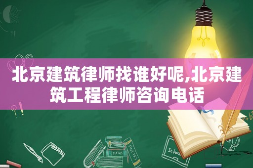 北京建筑律師找誰(shuí)好呢,北京建筑工程律師咨詢(xún)電話